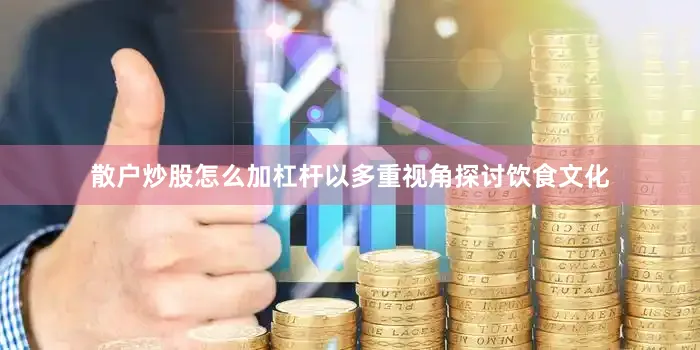 散户炒股怎么加杠杆以多重视角探讨饮食文化