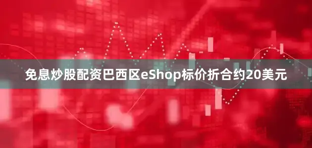 免息炒股配资巴西区eShop标价折合约20美元
