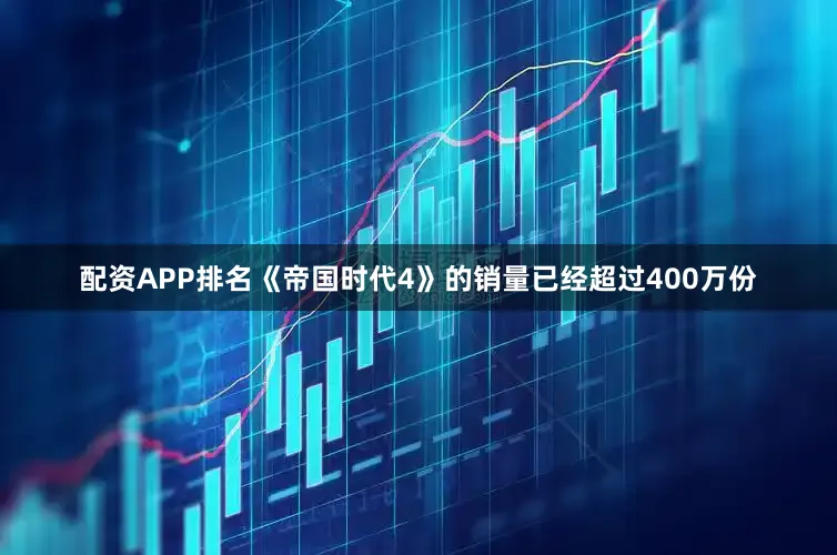 配资APP排名《帝国时代4》的销量已经超过400万份