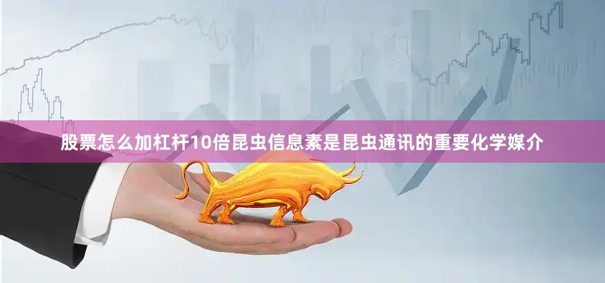 股票怎么加杠杆10倍昆虫信息素是昆虫通讯的重要化学媒介
