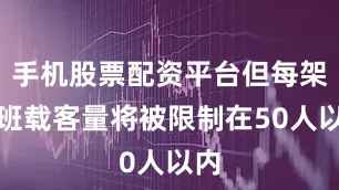 手机股票配资平台但每架航班载客量将被限制在50人以内