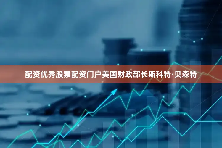 配资优秀股票配资门户美国财政部长斯科特·贝森特