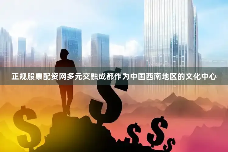 正规股票配资网多元交融成都作为中国西南地区的文化中心