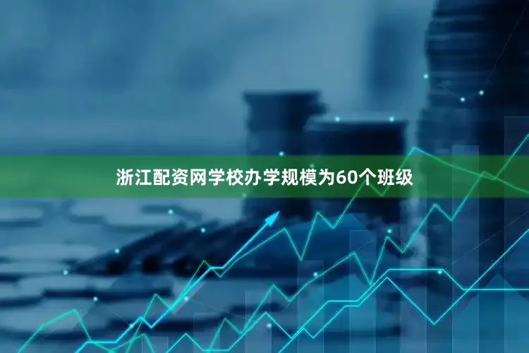 浙江配资网学校办学规模为60个班级