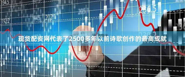 现货配资网代表了2500多年以前诗歌创作的最高成就