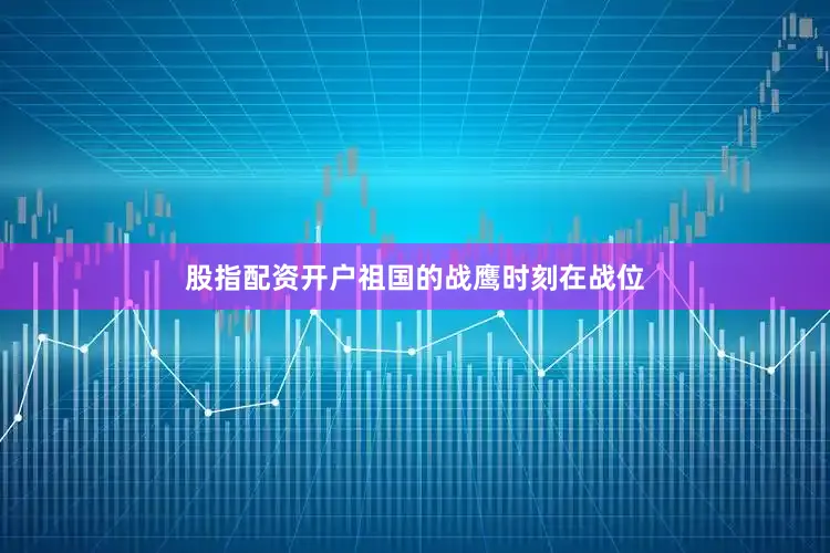 股指配资开户祖国的战鹰时刻在战位