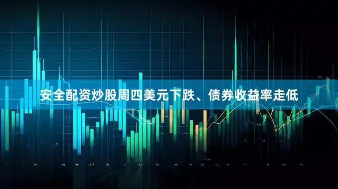 安全配资炒股周四美元下跌、债券收益率走低