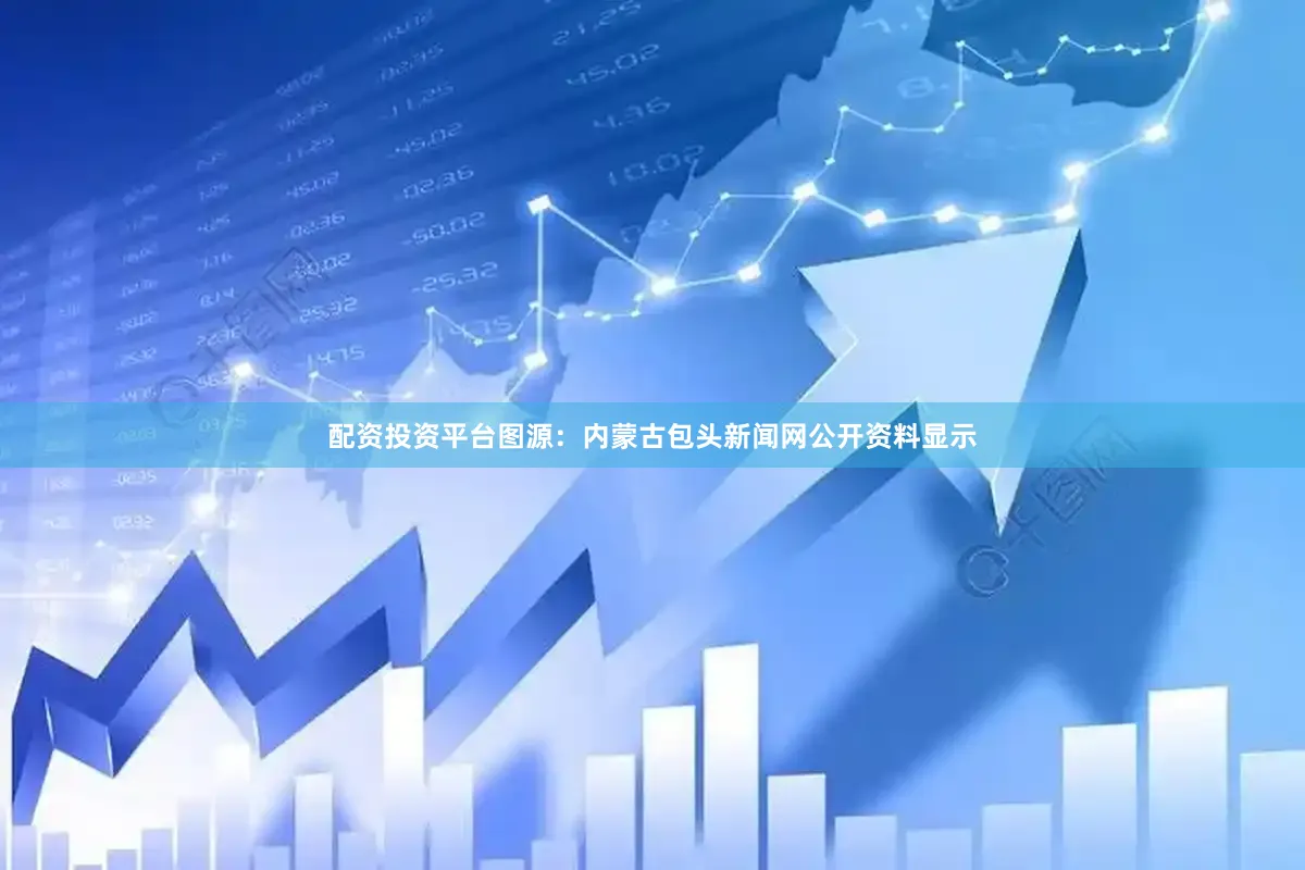 配资投资平台图源：内蒙古包头新闻网　　公开资料显示