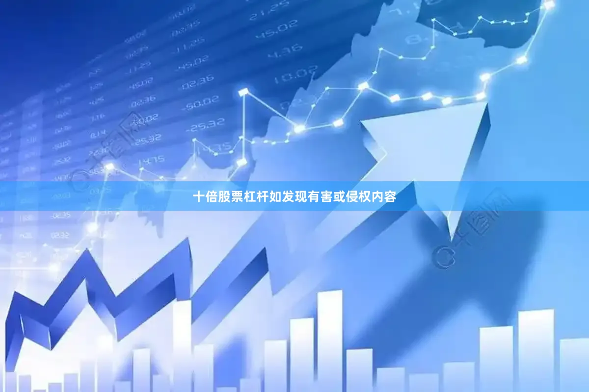 十倍股票杠杆如发现有害或侵权内容