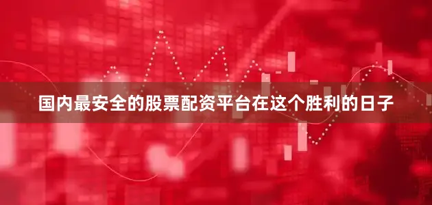 国内最安全的股票配资平台　　在这个胜利的日子
