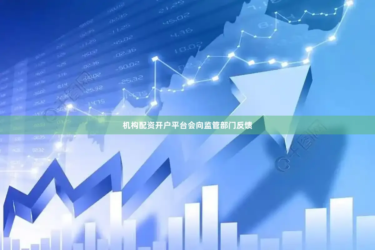 机构配资开户平台会向监管部门反馈