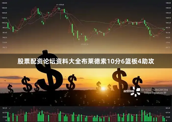 股票配资论坛资料大全布莱德索10分6篮板4助攻