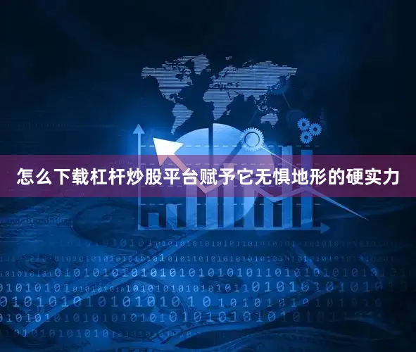 怎么下载杠杆炒股平台赋予它无惧地形的硬实力