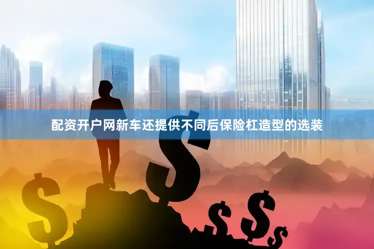 配资开户网新车还提供不同后保险杠造型的选装