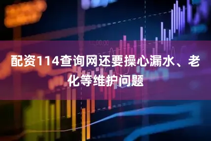 配资114查询网还要操心漏水、老化等维护问题