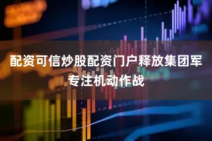 配资可信炒股配资门户释放集团军专注机动作战