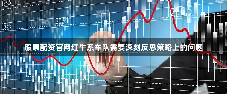 股票配资官网红牛系车队需要深刻反思策略上的问题