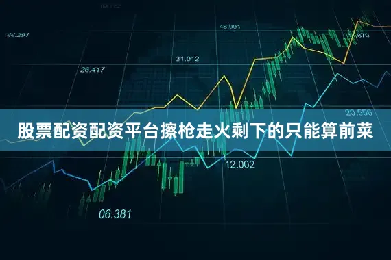股票配资配资平台擦枪走火剩下的只能算前菜