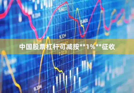 中国股票杠杆可减按**1%**征收