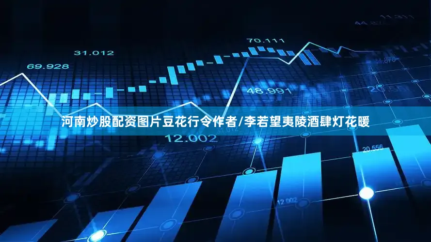 河南炒股配资图片豆花行令作者/李若望夷陵酒肆灯花暖