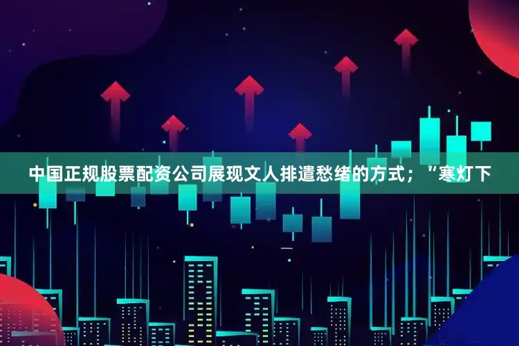 中国正规股票配资公司展现文人排遣愁绪的方式；“寒灯下