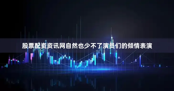 股票配资资讯网自然也少不了演员们的倾情表演