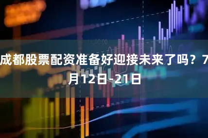 成都股票配资准备好迎接未来了吗？7月12日-21日
