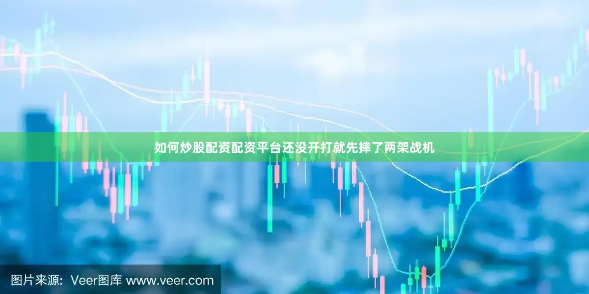 如何炒股配资配资平台还没开打就先摔了两架战机