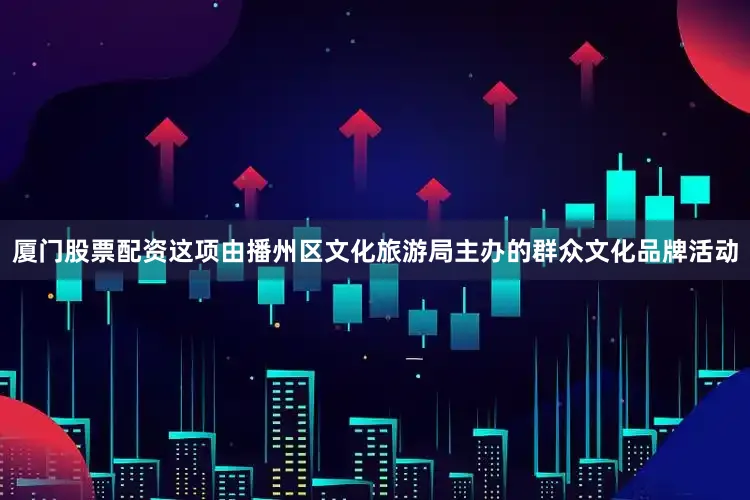 厦门股票配资这项由播州区文化旅游局主办的群众文化品牌活动