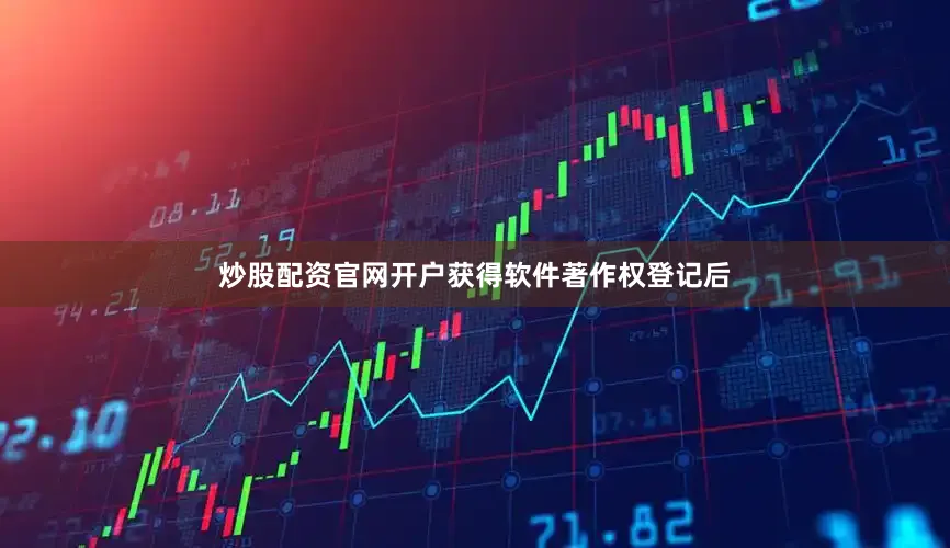 炒股配资官网开户获得软件著作权登记后