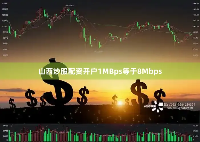 山西炒股配资开户1MBps等于8Mbps