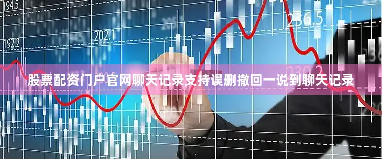 股票配资门户官网聊天记录支持误删撤回一说到聊天记录
