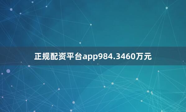 正规配资平台app984.3460万元
