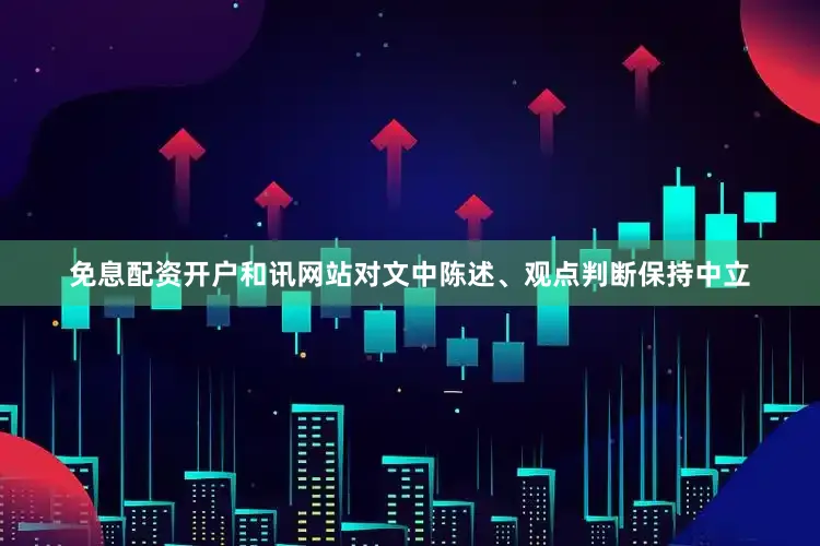 免息配资开户和讯网站对文中陈述、观点判断保持中立