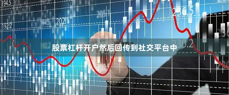 股票杠杆开户然后回传到社交平台中