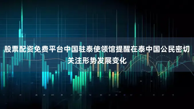 股票配资免费平台中国驻泰使领馆提醒在泰中国公民密切关注形势发展变化