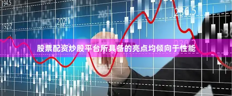 股票配资炒股平台所具备的亮点均倾向于性能