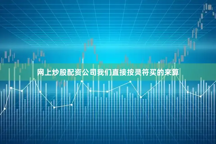 网上炒股配资公司我们直接按灵符买的来算