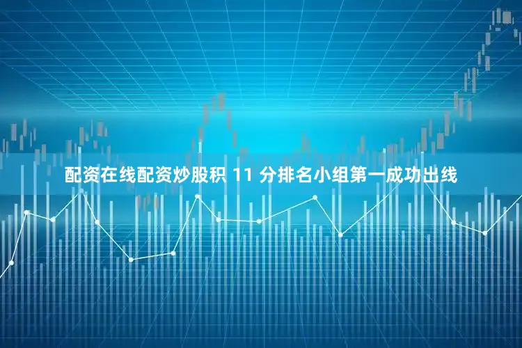 配资在线配资炒股积 11 分排名小组第一成功出线