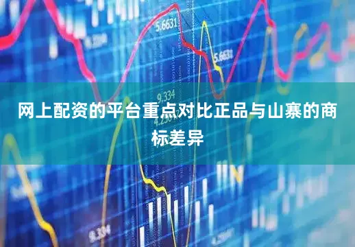 网上配资的平台重点对比正品与山寨的商标差异