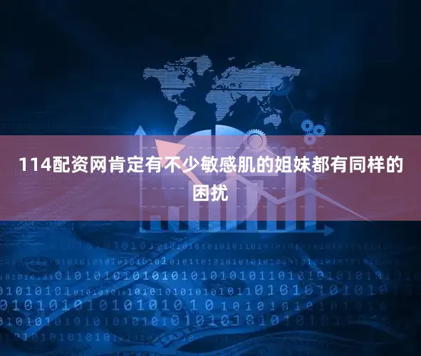 114配资网肯定有不少敏感肌的姐妹都有同样的困扰