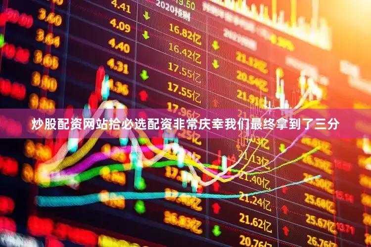 炒股配资网站拾必选配资非常庆幸我们最终拿到了三分