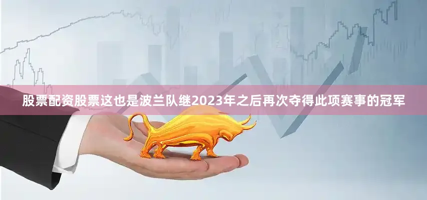 股票配资股票这也是波兰队继2023年之后再次夺得此项赛事的冠军
