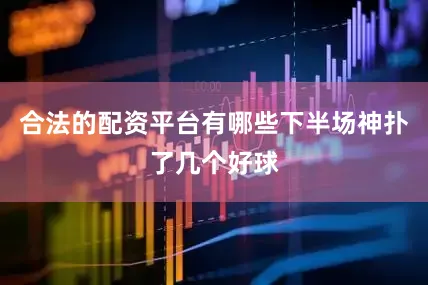 合法的配资平台有哪些下半场神扑了几个好球