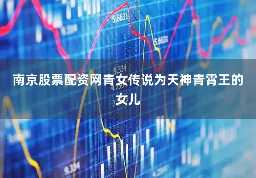 南京股票配资网青女传说为天神青霄王的女儿