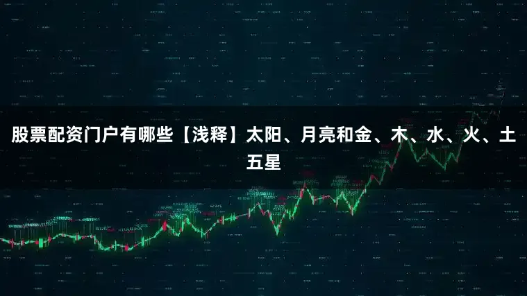 股票配资门户有哪些【浅释】太阳、月亮和金、木、水、火、土五星