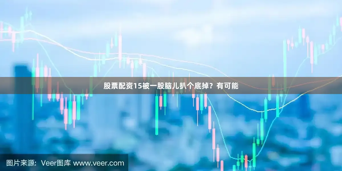 股票配资15被一股脑儿扒个底掉？有可能