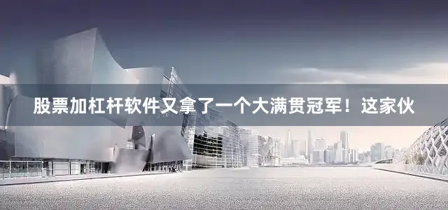 股票加杠杆软件又拿了一个大满贯冠军！这家伙