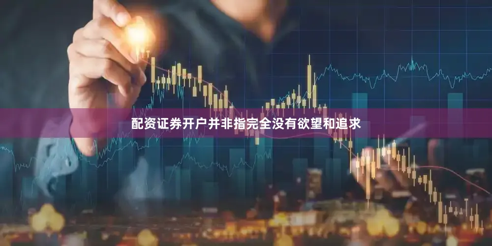 配资证券开户并非指完全没有欲望和追求