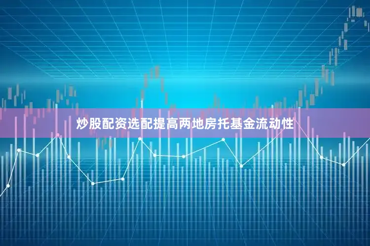炒股配资选配提高两地房托基金流动性